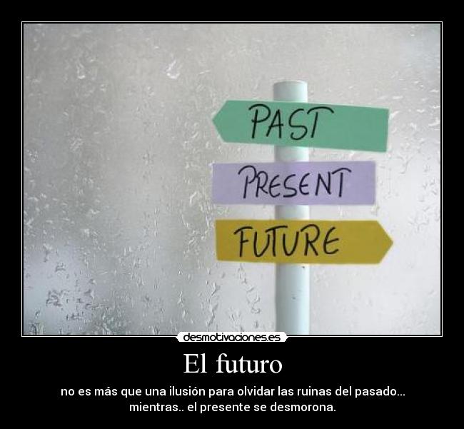 El futuro - no es más que una ilusión para olvidar las ruinas del pasado...
mientras.. el presente se desmorona.