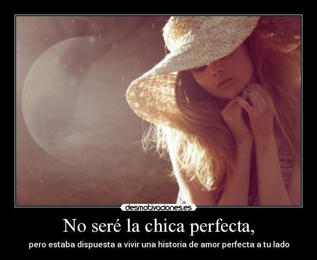 No seré la chica perfecta, - pero estaba dispuesta a vivir una historia de amor perfecta a tu lado