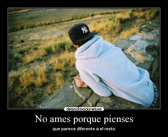 No ames porque pienses - que parece diferente a el resto.