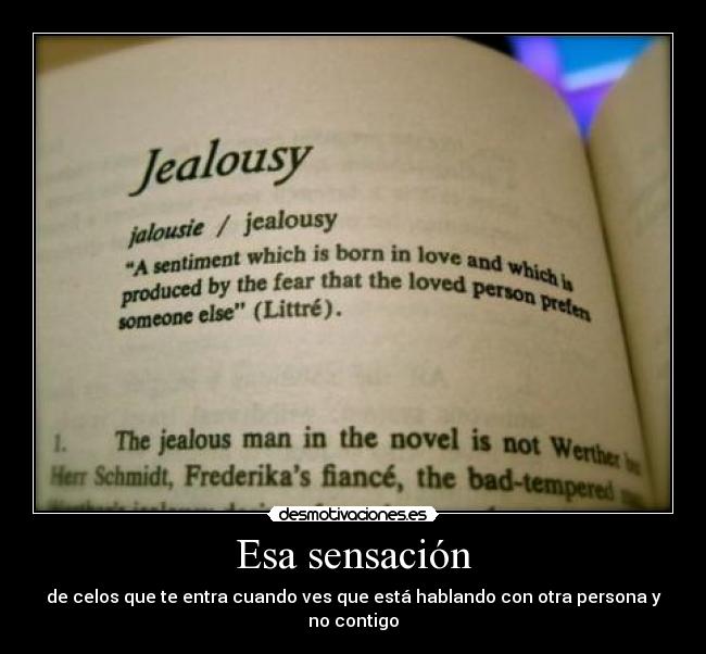 Esa sensación - de celos que te entra cuando ves que está hablando con otra persona y no contigo
