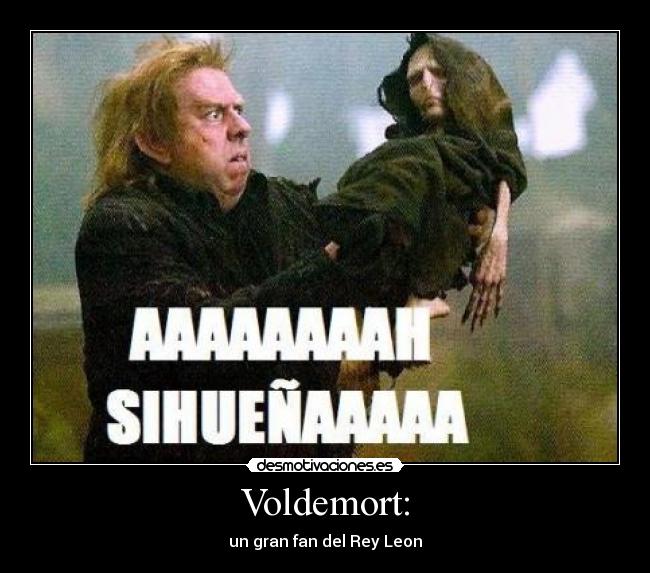 Voldemort: - un gran fan del Rey Leon