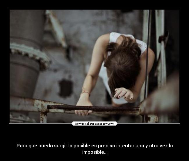           - Para que pueda surgir lo posible es preciso intentar una y otra vez lo imposible...