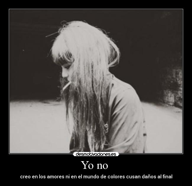 Yo no  - creo en los amores ni en el mundo de colores cusan daños al final