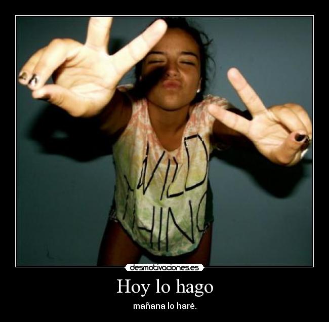 Hoy lo hago - mañana lo haré.