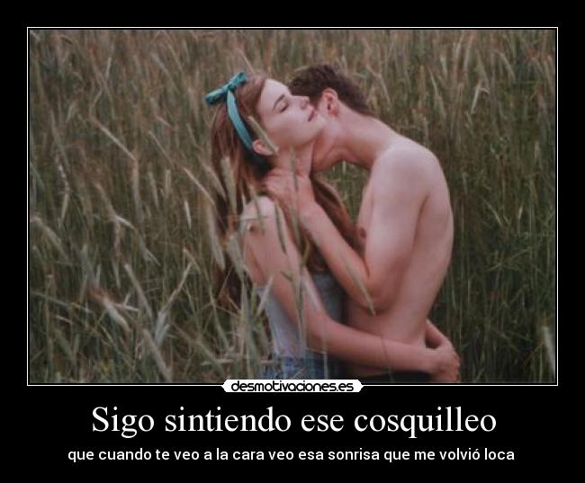 Sigo sintiendo ese cosquilleo - que cuando te veo a la cara veo esa sonrisa que me volvió loca 