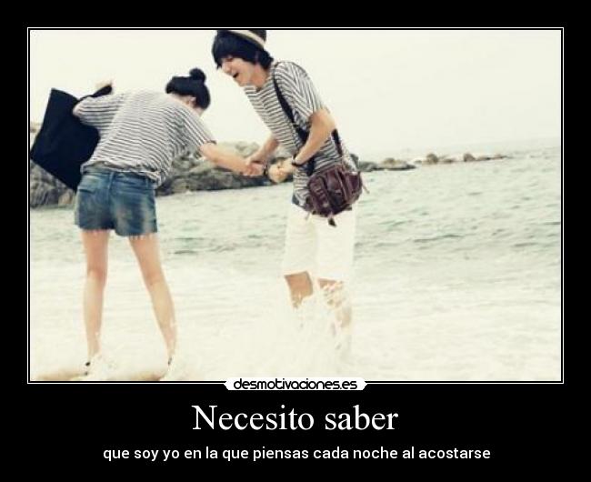 Necesito saber - que soy yo en la que piensas cada noche al acostarse