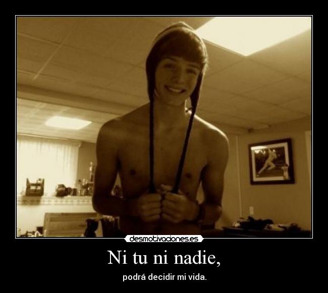 Ni tu ni nadie, - podrá decidir mi vida.