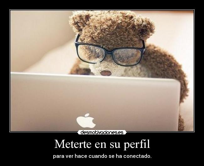 Meterte en su perfil - para ver hace cuando se ha conectado.