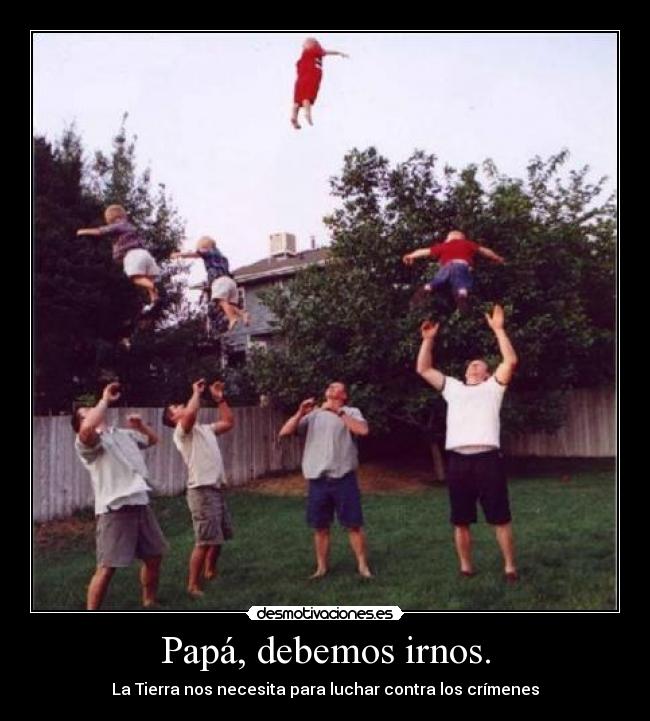 Papá, debemos irnos. - 