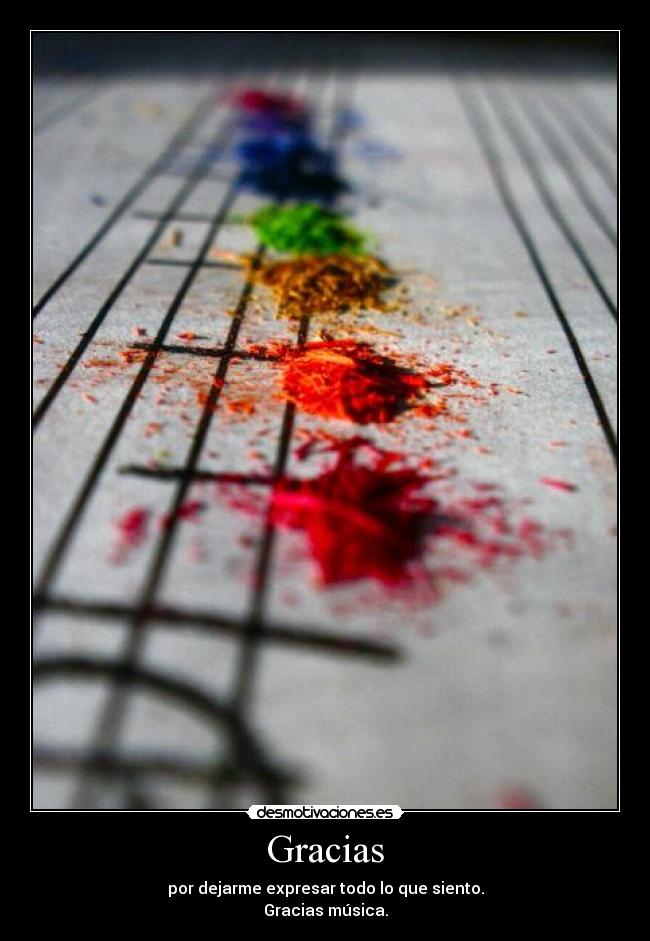 Gracias - por dejarme expresar todo lo que siento.
Gracias música.