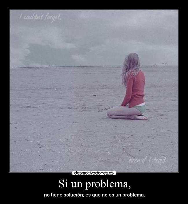 Si un problema, - no tiene solución; es que no es un problema.