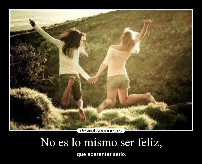 No es lo mismo ser felíz, - que aparentar serlo.