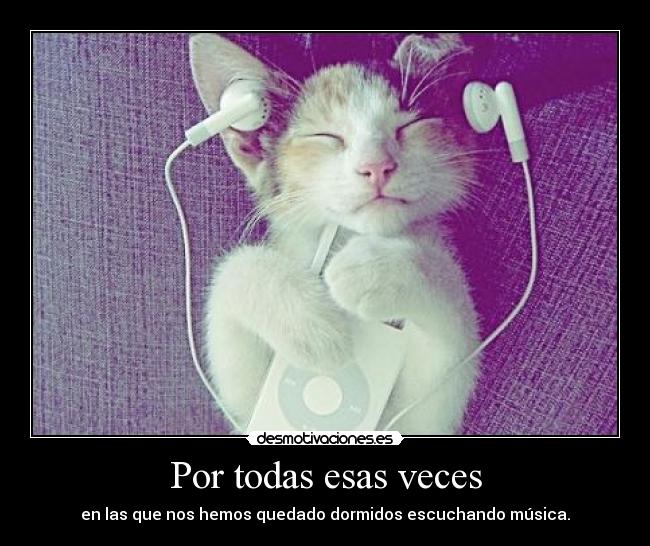 Por todas esas veces - en las que nos hemos quedado dormidos escuchando música.