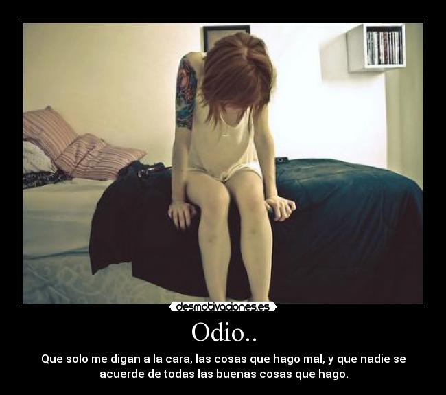 Odio.. - Que solo me digan a la cara, las cosas que hago mal, y que nadie se
acuerde de todas las buenas cosas que hago.