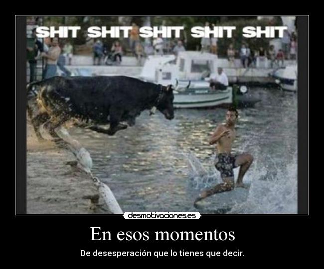 En esos momentos - De desesperación que lo tienes que decir.
