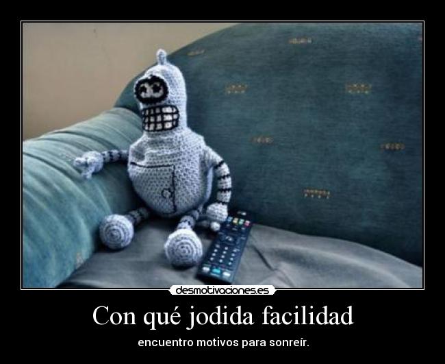 Con qué jodida facilidad - encuentro motivos para sonreír.