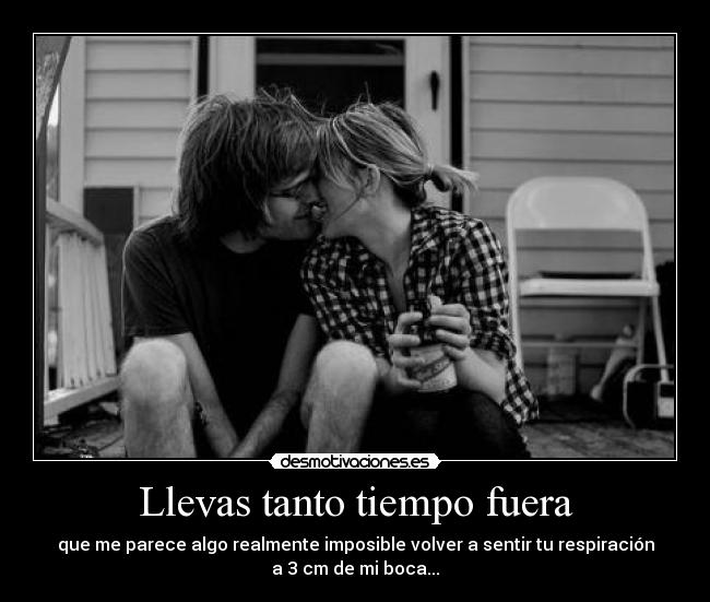 Llevas tanto tiempo fuera -