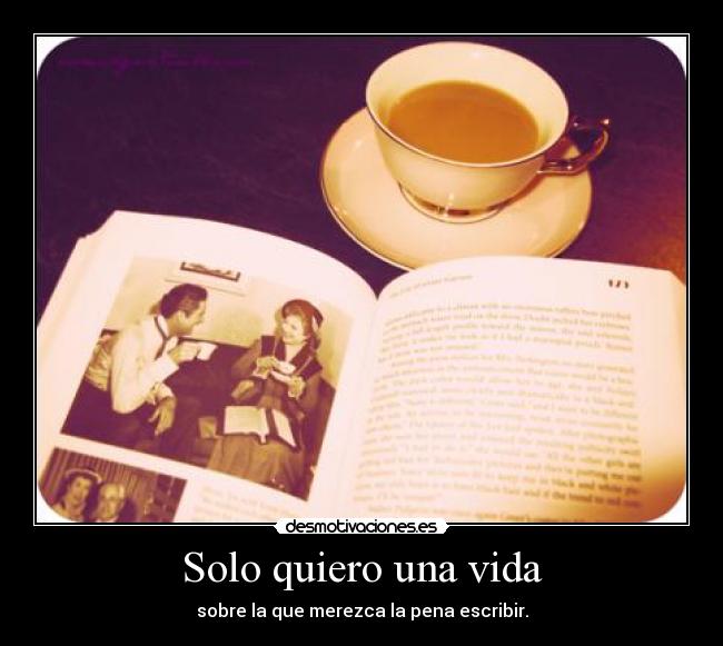 Solo quiero una vida - sobre la que merezca la pena escribir.