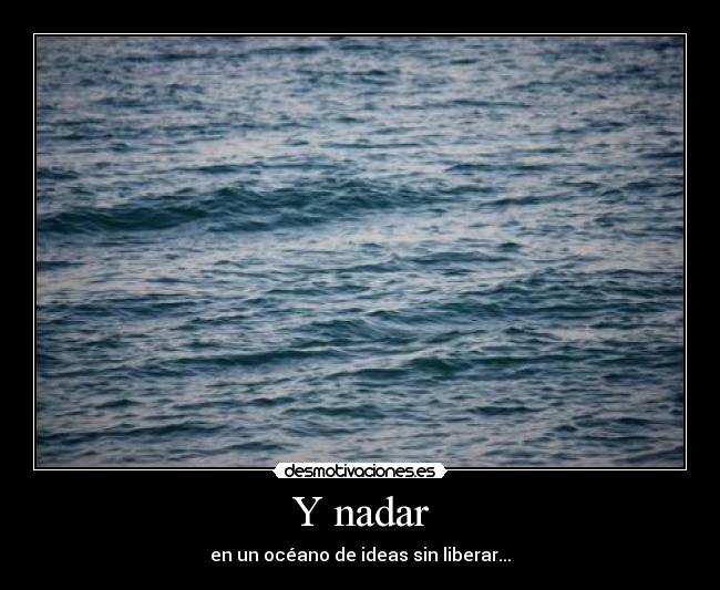 Y nadar - en un océano de ideas sin liberar...