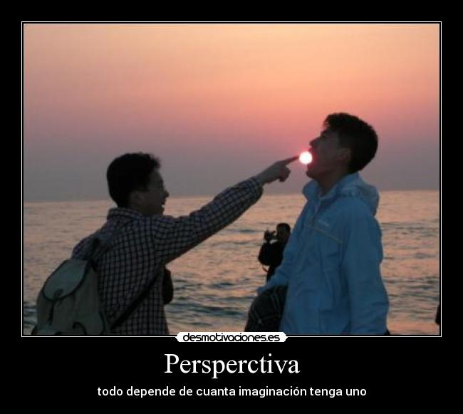 Persperctiva - todo depende de cuanta imaginación tenga uno