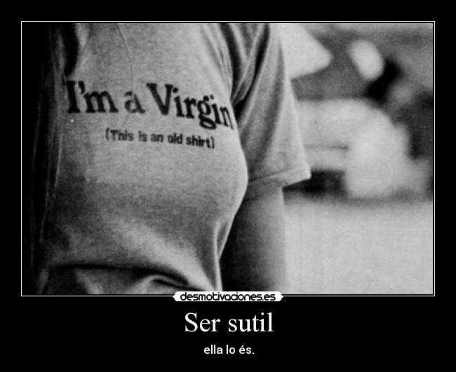 Ser sutil - ella lo és.