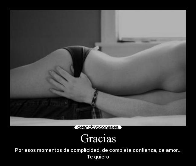 Gracias - Por esos momentos de complicidad, de completa confianza, de amor...
Te quiero
