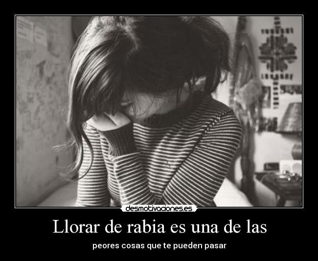Llorar de rabia es una de las - peores cosas que te pueden pasar