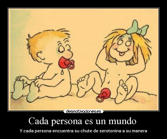 Cada persona es un mundo  - Y cada persona encuentra su chute de serotonina a su manera
