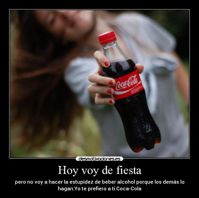Hoy voy de fiesta - pero no voy a hacer la estupidez de beber alcohol porque los demás lo
hagan.Yo te prefiero a ti Coca-Cola