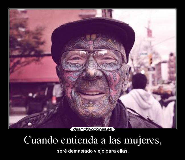 Cuando entienda a las mujeres, - seré demasiado viejo para ellas.