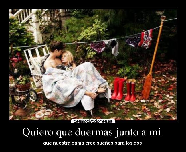 Quiero que duermas junto a mi  - que nuestra cama cree sueños para los dos 