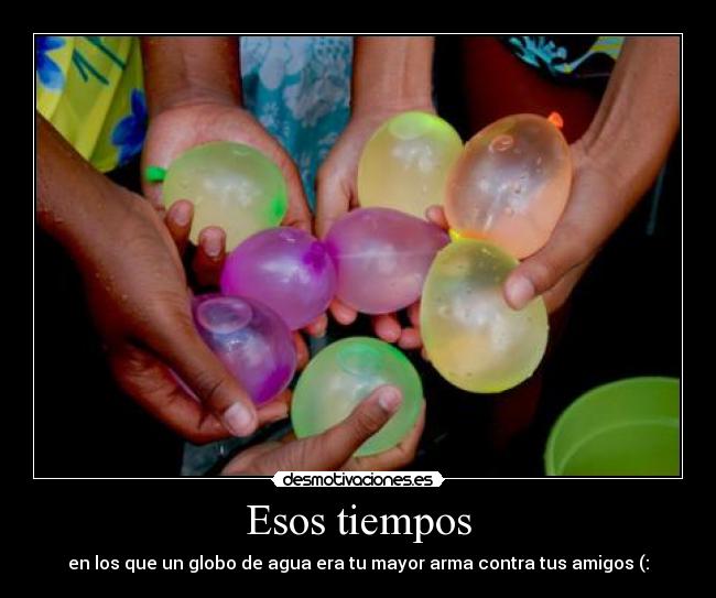 Esos tiempos - en los que un globo de agua era tu mayor arma contra tus amigos (:
