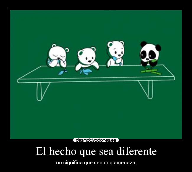 El hecho que sea diferente - no significa que sea una amenaza.