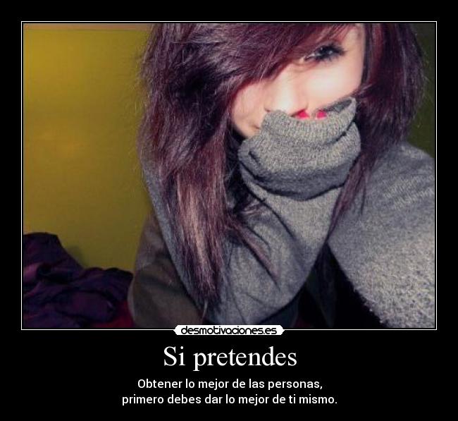 Si pretendes - Obtener lo mejor de las personas,
primero debes dar lo mejor de ti mismo.