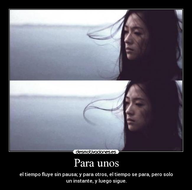 Para unos - el tiempo fluye sin pausa; y para otros, el tiempo se para, pero solo
un instante, y luego sigue.
