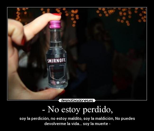 - No estoy perdido, - soy la perdición, no estoy maldito, soy la maldición, No puedes
devolverme la vida... soy la muerte -