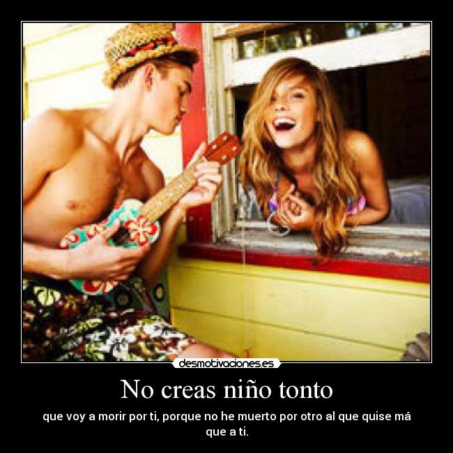 No creas niño tonto - que voy a morir por ti, porque no he muerto por otro al que quise má que a ti.