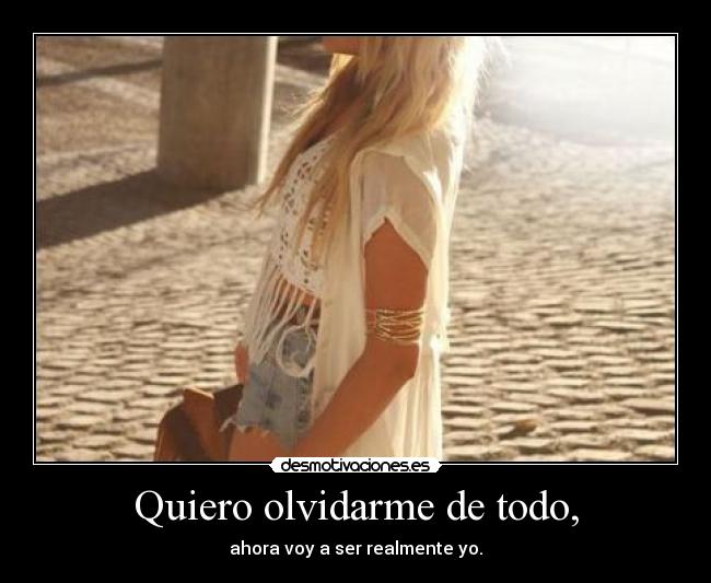 Quiero olvidarme de todo, - ahora voy a ser realmente yo.