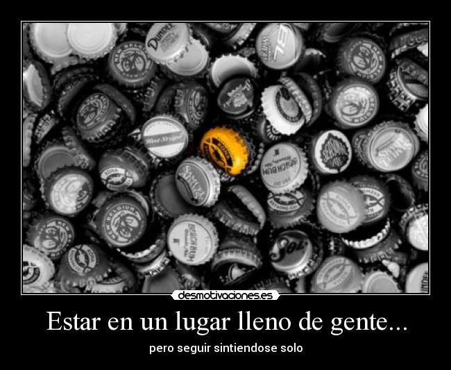 Estar en un lugar lleno de gente... - pero seguir sintiendose solo
