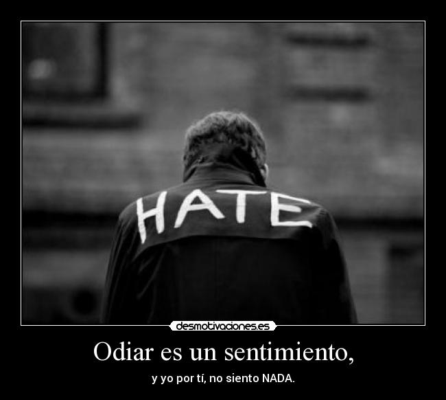 Odiar es un sentimiento, -