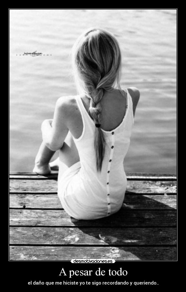 A pesar de todo - el daño que me hiciste yo te sigo recordando y queriendo..