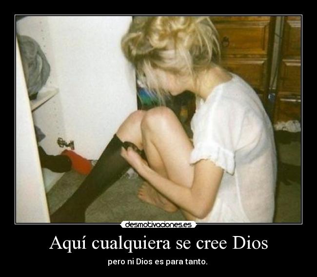 Aquí cualquiera se cree Dios -