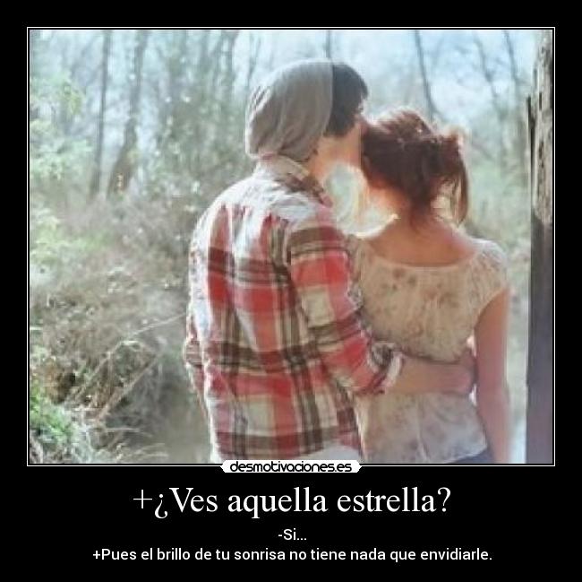 +¿Ves aquella estrella? - -Si...
+Pues el brillo de tu sonrisa no tiene nada que envidiarle.