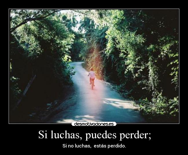 Si luchas, puedes perder; - 