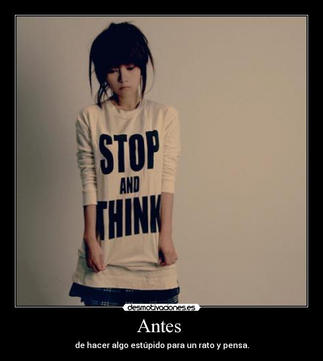 Antes - de hacer algo estúpido para un rato y pensa.