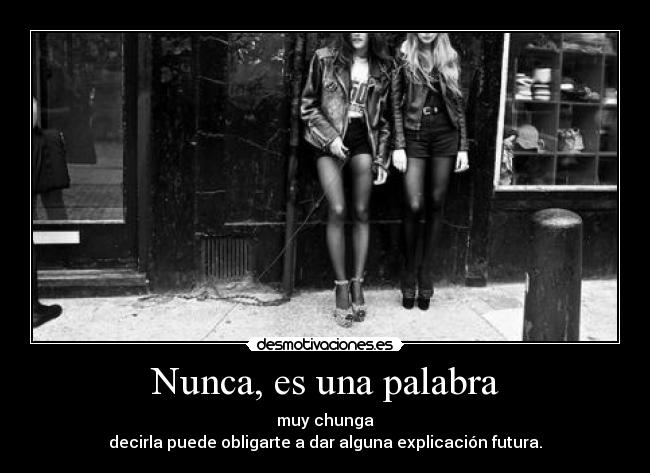 Nunca, es una palabra - muy chunga
decirla puede obligarte a dar alguna explicación futura.