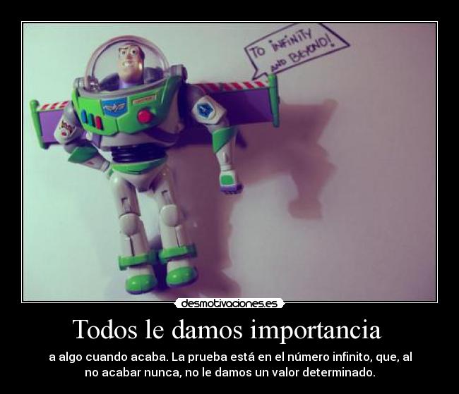 Todos le damos importancia  - a algo cuando acaba. La prueba está en el número infinito, que, al
no acabar nunca, no le damos un valor determinado.