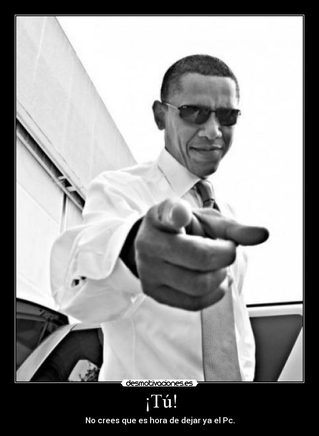 ¡Tú! - No crees que es hora de dejar ya el Pc.