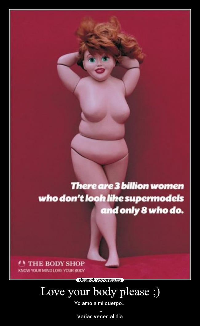 Love your body please ;) - Yo amo a mi cuerpo...
...
Varias veces al día