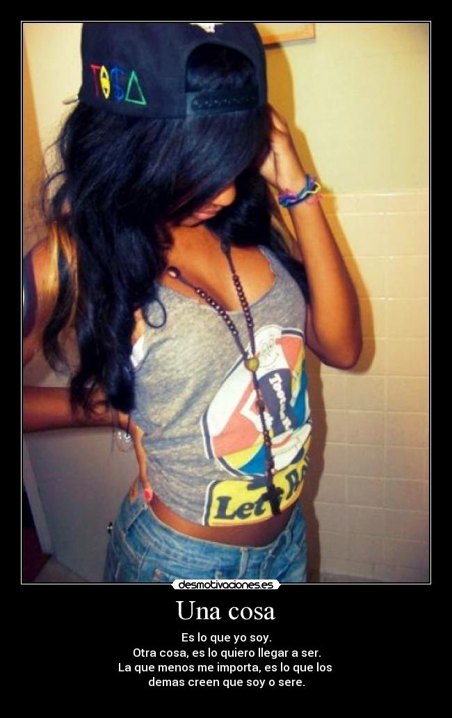 Una cosa - Es lo que yo soy.
Otra cosa, es lo quiero llegar a ser.
La que menos me importa, es lo que los 
demas creen que soy o sere.
